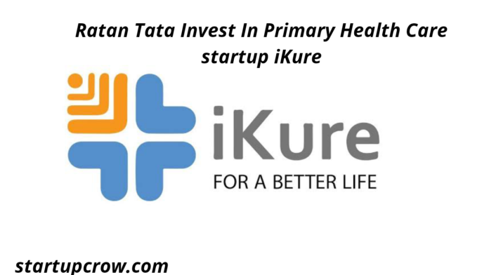 Ratan Tata Invest In Primary Health Care startup iKure