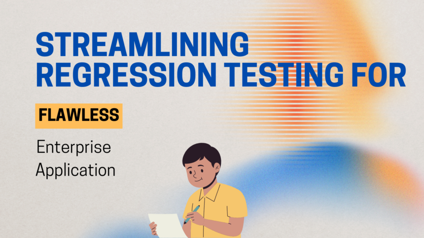 Streamlining Regression Testing for Flawless Enterprise Applications